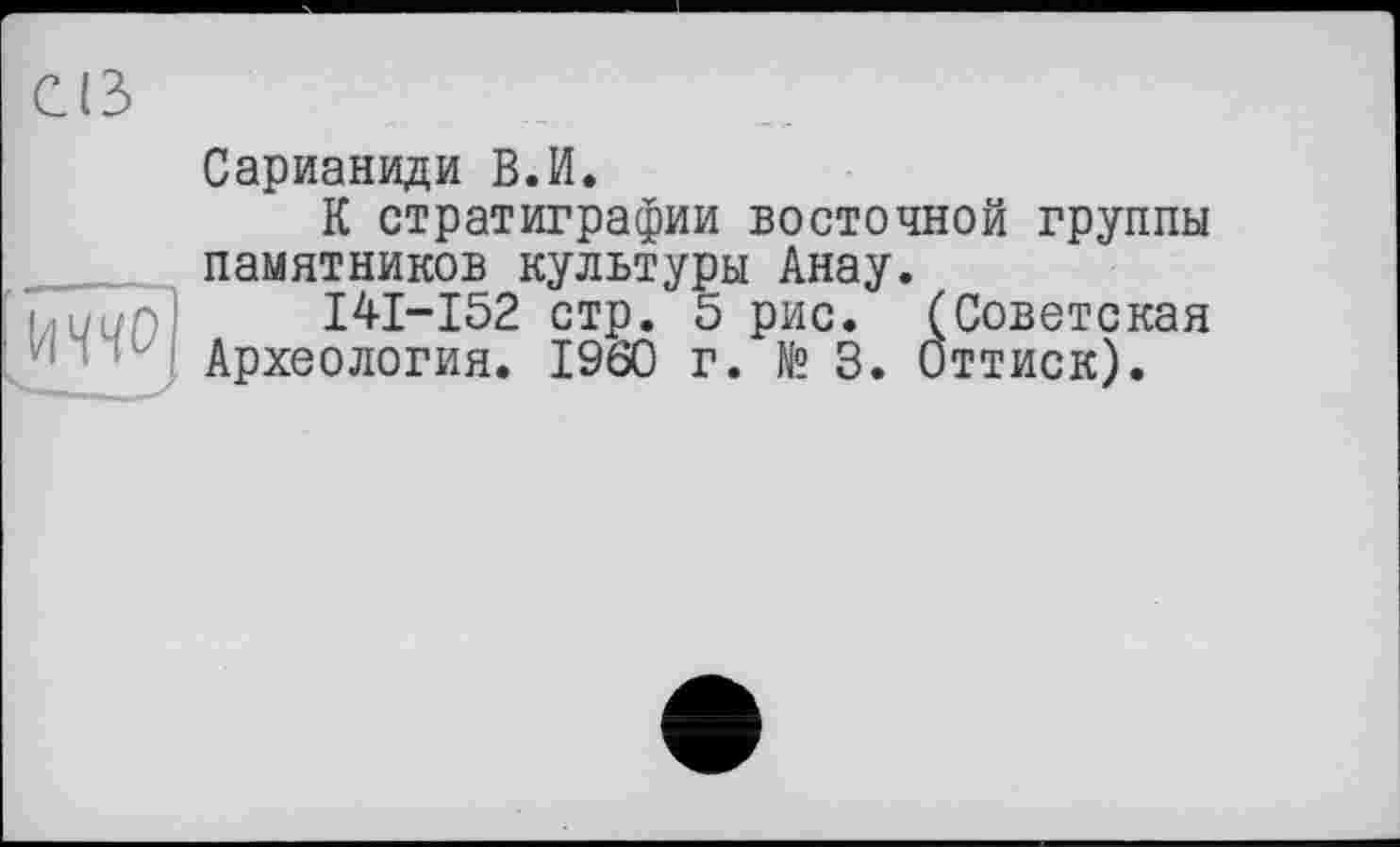 ﻿Сарианиди В.И.
К стратиграфии восточной группы памятников культуры Анау.
I4I-I52 стр. 5 рис. (Советская Археология. I960 г. №3. Оттиск).